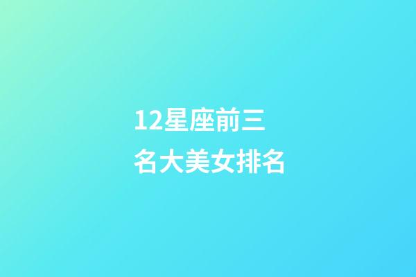 12星座前三名大美女排名-第1張-星座運(yùn)勢-玄機(jī)派
