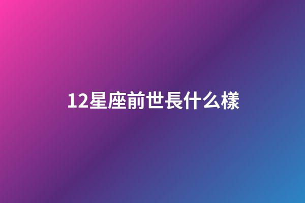 12星座前世長什么樣-第1張-星座運勢-玄機派