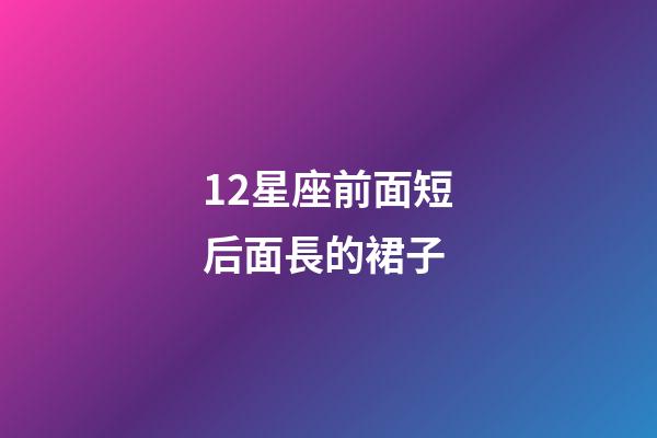 12星座前面短后面長的裙子-第1張-星座運勢-玄機派