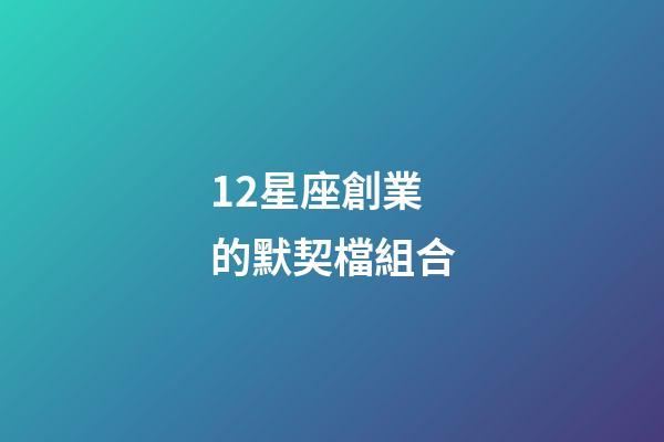 12星座創業的默契檔組合-第1張-星座運勢-玄機派