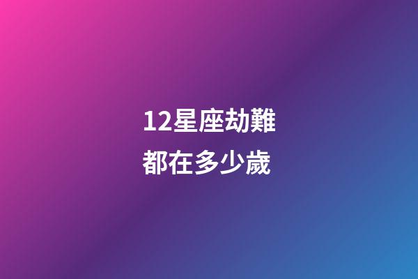 12星座劫難都在多少歲-第1張-星座運勢-玄機派