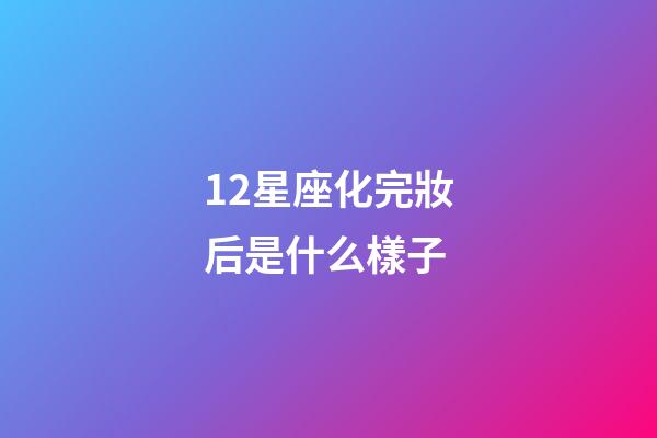 12星座化完妝后是什么樣子-第1張-星座運勢-玄機派