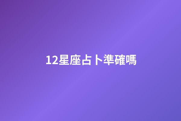 12星座占卜準確嗎-第1張-星座運勢-玄機派