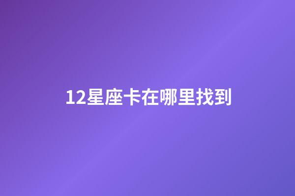 12星座卡在哪里找到-第1張-星座運勢-玄機派