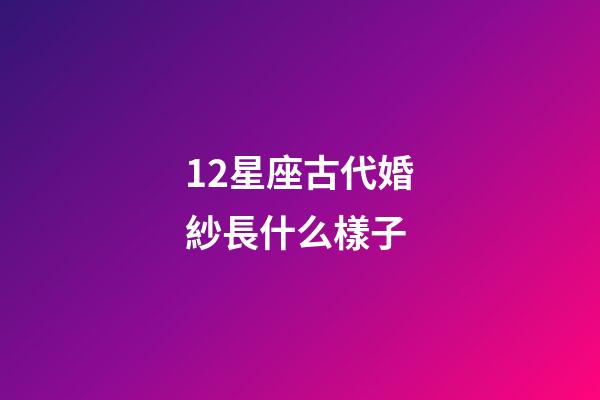 12星座古代婚紗長什么樣子