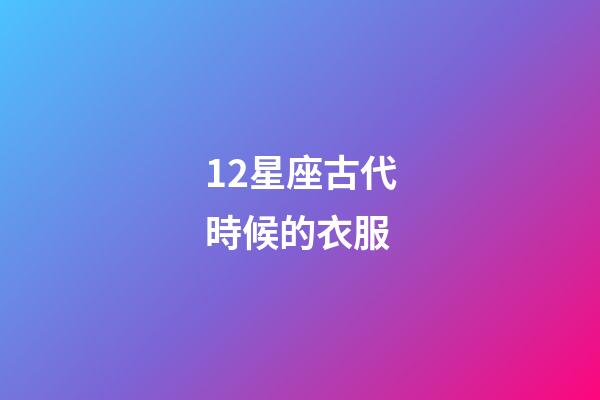12星座古代時候的衣服-第1張-星座運勢-玄機派