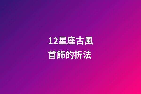 12星座古風首飾的折法-第1張-星座運勢-玄機派