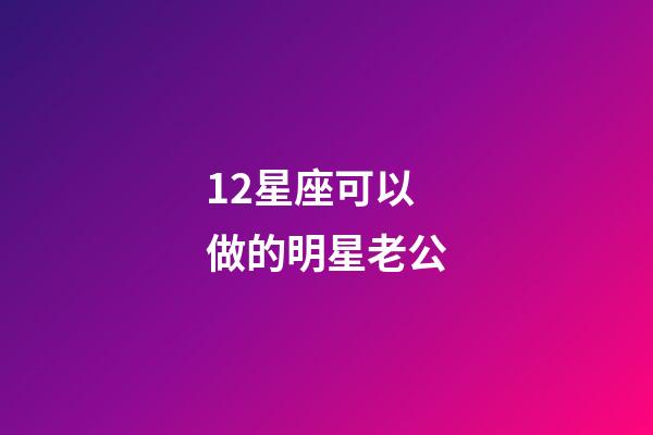 12星座可以做的明星老公-第1張-星座運勢-玄機派
