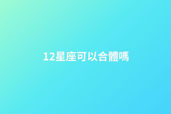 12星座可以合體嗎-第1張-星座運勢-玄機派
