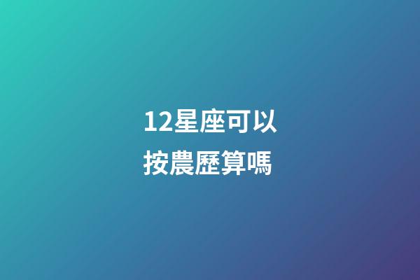 12星座可以按農歷算嗎-第1張-星座運勢-玄機派