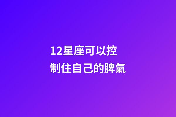 12星座可以控制住自己的脾氣-第1張-星座運勢-玄機派