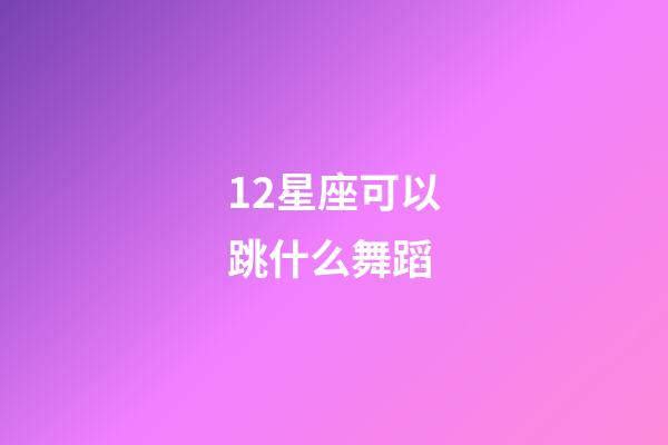 12星座可以跳什么舞蹈-第1張-星座運勢-玄機派