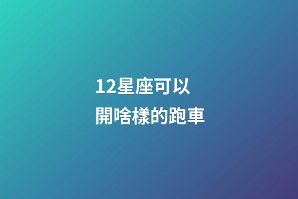 12星座可以開啥樣的跑車-第1張-星座運勢-玄機派