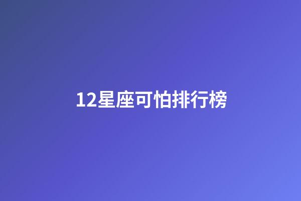 12星座可怕排行榜-第1張-星座運勢-玄機派