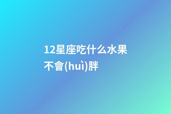 12星座吃什么水果不會(huì)胖-第1張-星座運(yùn)勢(shì)-玄機(jī)派