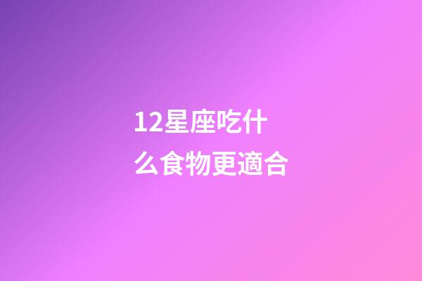12星座吃什么食物更適合-第1張-星座運(yùn)勢-玄機(jī)派