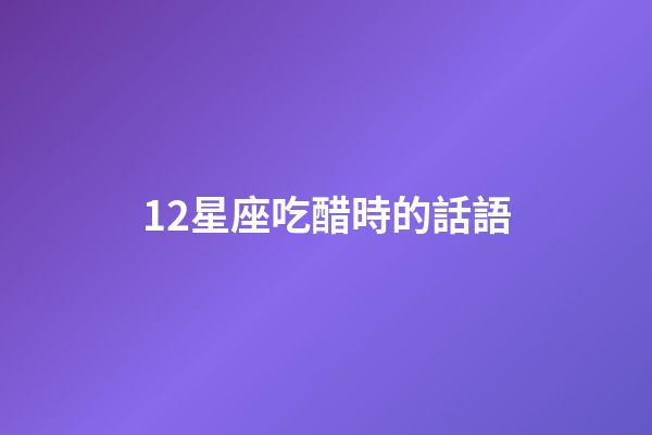 12星座吃醋時的話語-第1張-星座運勢-玄機派