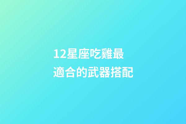 12星座吃雞最適合的武器搭配-第1張-星座運勢-玄機派