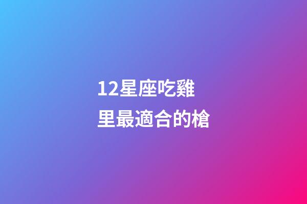 12星座吃雞里最適合的槍-第1張-星座運(yùn)勢-玄機(jī)派