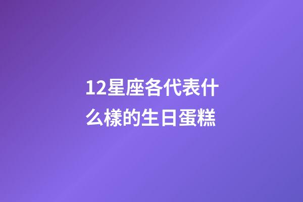 12星座各代表什么樣的生日蛋糕-第1張-星座運(yùn)勢(shì)-玄機(jī)派