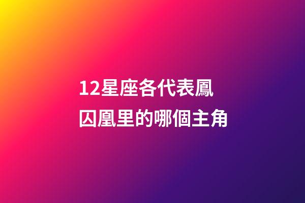 12星座各代表鳳囚凰里的哪個主角-第1張-星座運勢-玄機派