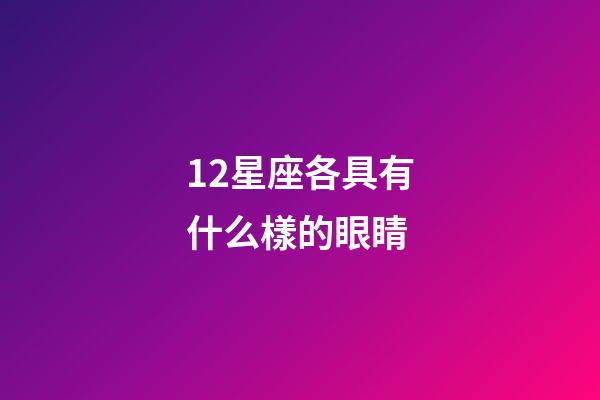 12星座各具有什么樣的眼睛-第1張-星座運勢-玄機派