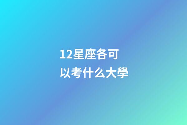12星座各可以考什么大學-第1張-星座運勢-玄機派