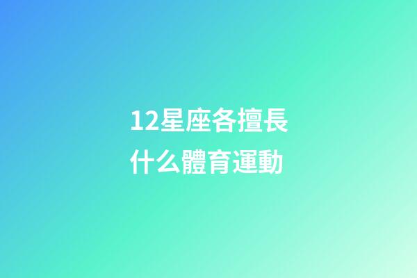 12星座各擅長什么體育運動-第1張-星座運勢-玄機派