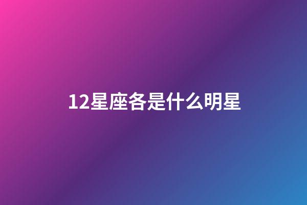 12星座各是什么明星-第1張-星座運(yùn)勢-玄機(jī)派