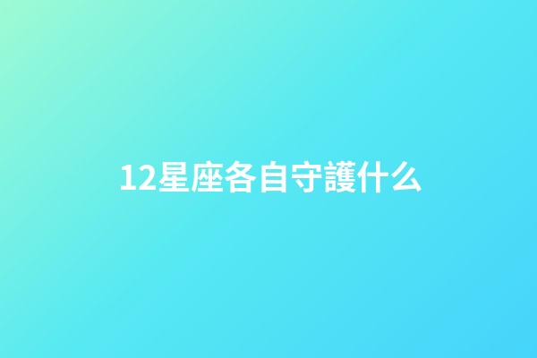 12星座各自守護什么-第1張-星座運勢-玄機派