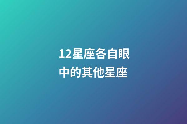 12星座各自眼中的其他星座-第1張-星座運勢-玄機派