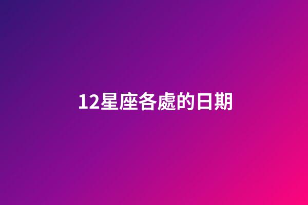 12星座各處的日期-第1張-星座運勢-玄機派