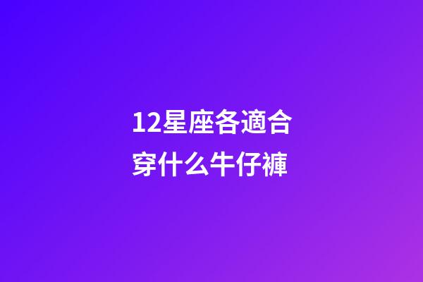 12星座各適合穿什么牛仔褲-第1張-星座運勢-玄機派