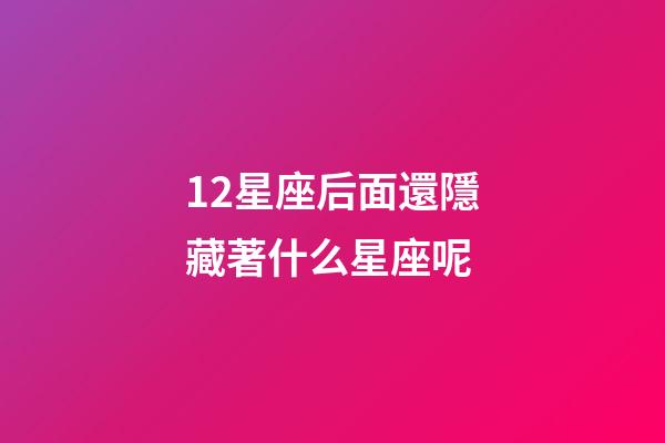 12星座后面還隱藏著什么星座呢-第1張-星座運勢-玄機(jī)派
