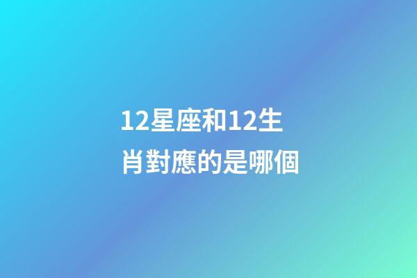 12星座和12生肖對應的是哪個-第1張-星座運勢-玄機派