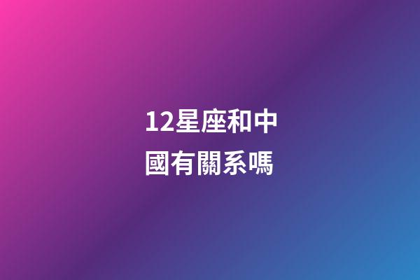 12星座和中國有關系嗎-第1張-星座運勢-玄機派