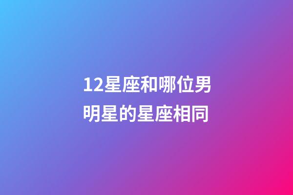 12星座和哪位男明星的星座相同-第1張-星座運勢-玄機派