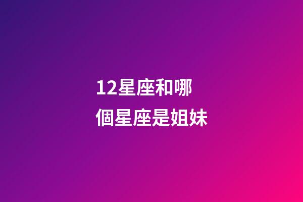 12星座和哪個星座是姐妹-第1張-星座運勢-玄機派
