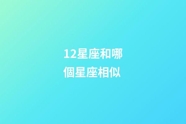 12星座和哪個星座相似-第1張-星座運勢-玄機派