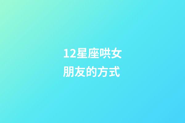 12星座哄女朋友的方式-第1張-星座運勢-玄機派