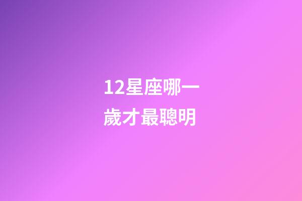 12星座哪一歲才最聰明-第1張-星座運勢-玄機派