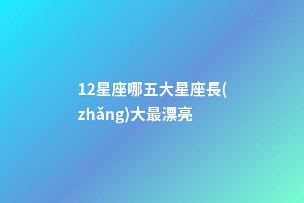 12星座哪五大星座長(zhǎng)大最漂亮-第1張-星座運(yùn)勢(shì)-玄機(jī)派