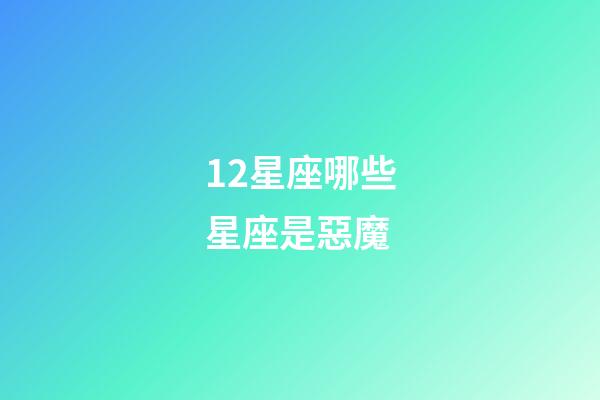 12星座哪些星座是惡魔-第1張-星座運勢-玄機派