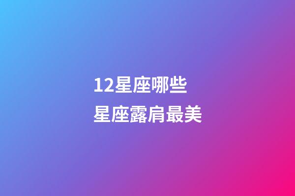 12星座哪些星座露肩最美-第1張-星座運勢-玄機派