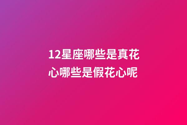 12星座哪些是真花心哪些是假花心呢-第1張-星座運勢-玄機派