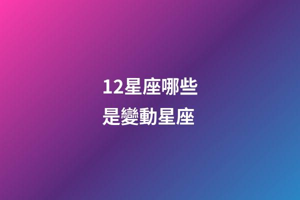 12星座哪些是變動星座-第1張-星座運勢-玄機派