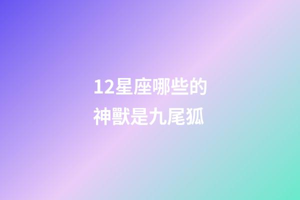 12星座哪些的神獸是九尾狐-第1張-星座運勢-玄機派