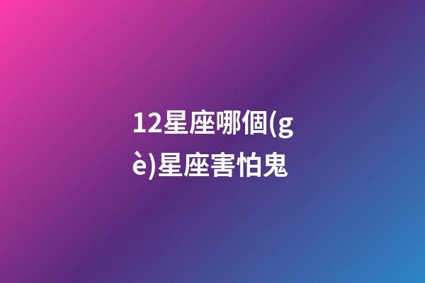 12星座哪個(gè)星座害怕鬼