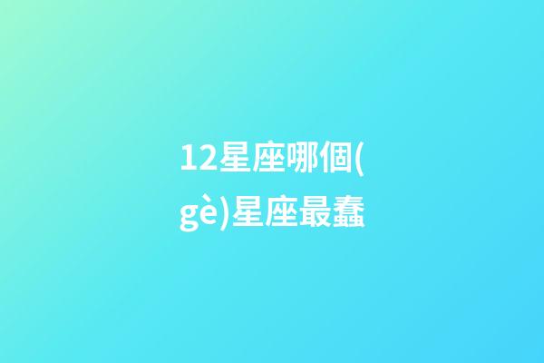 12星座哪個(gè)星座最蠢-第1張-星座運(yùn)勢(shì)-玄機(jī)派