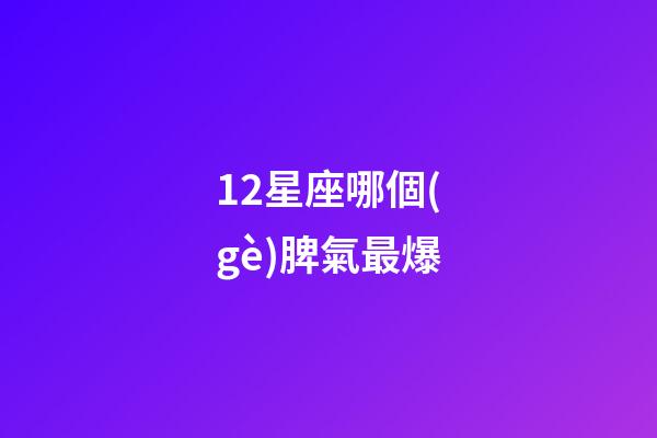 12星座哪個(gè)脾氣最爆-第1張-星座運(yùn)勢(shì)-玄機(jī)派